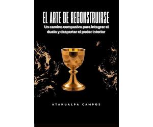 El Arte de Reconstruirse: Un camino compasivo para integrar el duelo y despertar el poder interior