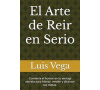 El Arte de Reir en Serio: Convierte el humor en tu ventaja secreta para liderar, vender y alcanzar tus metas.