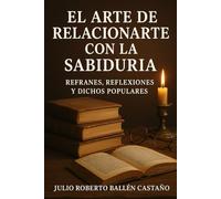 El arte de relacionarte con la sabiduría.: refranes, reflexiones y dichos populares.