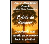 El Arte de Renacer: Trasforma cada desafío en un camino hacia la plenitud