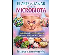EL ARTE DE SANAR CON LA MICROBIOTA: Conecta con tu ecosistema interno y restaura tu bienestar desde adentro (la botica natural)