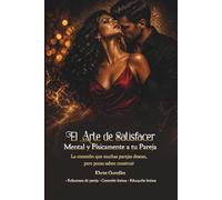 EL ARTE DE SATISFACER MENTAL Y FISICAMENTE A TU PAREJA: La conexión que muchas parejas desean, pero pocas saben construir