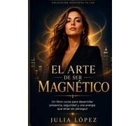 El arte de ser magnético: Un libro-curso para desarrollar presencia, seguridad y una energía que atrae sin perseguir (Despierta tu Luz)