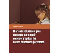 El arte de ser padres: guía completa para medir, entender y aplicar los estilos educativos parentales