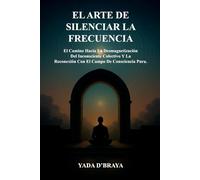 EL ARTE DE SILENCIAR LA FRECUENCIA: El Camino Hacia La Desmagnetización Del Inconsciente Colectivo y La Reconexión Con El Campo De Consciencia Pura