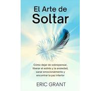 El Arte de Soltar: Cómo dejar de sobrepensar, liberar el estrés y la ansiedad, sanar emocionalmente y encontrar la paz interior | Edición en Español