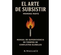 El arte de subsistir vol.1: - Manual de supervivencia en tiempos de conflictos globales -