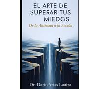 El Arte de Superar tus Miedos: De la Ansiedad a la Acción (Crecimiento personal)