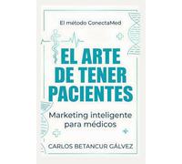 El arte de tener pacientes - Libro de Marketing Médico: Marketing inteligente para médicos que quieren más que un salario (Marketing Digital con propósito)