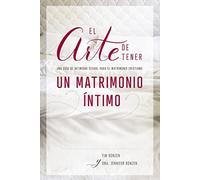El arte de tener un matrimonio íntimo: Una guía de intimidad sexual para el matrimonio cristiano