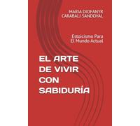 EL ARTE DE VIVIR CON SABIDURÍA: Estoicismo Para El Mundo Actual