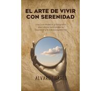 El Arte de Vivir con Serenidad: Una Guía Moderna al Estoicismo para Vencer la Ansiedad, la Depresión y la Sobrecarga Mental: 52 Ejercicios Prácticos, ... (Basado en Séneca, Epicteto y Marco Aurelio)