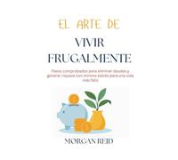 El arte de vivir frugalmente: Pasos comprobados para eliminar deudas y generar riqueza con mínimo estrés para una vida más feliz