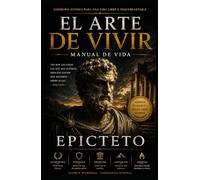 El Arte de Vivir Manual de Vida de Epicteto para la Fortaleza Mental, la Disciplina y la Paz Interior