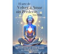 El arte de volver a amar sin perderse: Aprende a elegir desde la paz, no desde la herida (Trilogía del Amor Consciente: Aprende a sanar, comprender y construir vínculos reales)