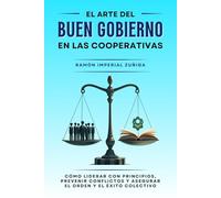 El arte del Buen Gobierno en las Cooperativas: Cómo liderar con principios, prevenir conflictos y asegurar el orden y el éxito colectivo (El Arte de Cooperar)