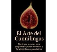 El Arte del Cunnilingus: Técnicas y secretos para despertar el placer femenino y fortalecer la conexión íntima