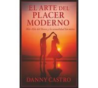 EL ARTE DEL PLACER MODERNO: Más Allá del Deseo y la Sexualidad Sin Mitos.