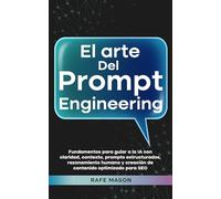 El arte del Prompt Engineering: Fundamentos para guiar a la IA con claridad, contexto, prompts estructurados, razonamiento humano y creación de ... para SEO (El plan maestro de riqueza con IA)