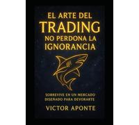 EL ARTE DEL TRADING no perdona la IGNORANCIA: Sobreviviendo en un mercado diseñado para deborarte (Código de un Trader Solitario)