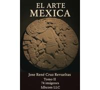 El arte Mexica. Tomo II: 74 Imágenes de los museos de Antropología y del Templo Mayor de la ciudad de México