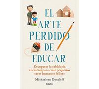 El Arte Perdido de Educar / Hunt, Gather, Parent: What Ancient Cultures Can Teach Us about the Lost Art of Raising Happy, Helpful Little Humans: ... Art of Raising Happy, Helpful Little Humans