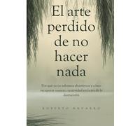 El arte perdido de no hacer nada: Por qué ya no sabemos aburrirnos y cómo recuperar nuestra creatividad en la era de la distracción