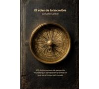 El atlas de lo increíble: 500 datos curiosos de geografía mundial que cambiarán la forma en que ves el mapa del mundo