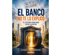 El Banco no te lo explicó: Cómo funciona realmente el sistema bancario: Cuentas, transferencias, crédito, fees y todo lo que nadie te dijo (No te lo explicaron)