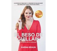 El Beso De Guillain: La Historia De Cómo Vencí El Síndrome De Guillain-Barré Que Paralizó Mi Cuerpo Pero No Mi Espíritu