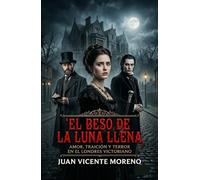EL BESO DE LA LUNA LLENA: AMOR, TRAICIÓN Y TERROR EN EL LONDRES VICTORIANO (Serie de magia, ciencia oculta, sobrenatural, misterio y terror en la época victoriana)