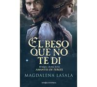 El beso que no te di : el trágico destino de los amantes de Teruel