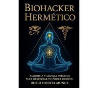 El Biohacker Hermético: Manual práctico para aplicar los principios herméticos y las plantas, en tu cuerpo, tu mente y tu energía.