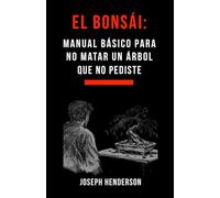 EL BONSÁI: MANUAL BÁSICO PARA NO MATAR UN ÁRBOL QUE NO PEDISTE (Guía práctica, honesta y sin mística para cuidar un bonsái sin liarla)