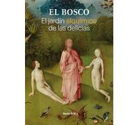 El Bosco. El jardín alquímico de las delicias