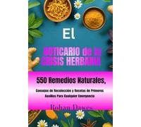 El Boticario de la Crisis Herbaria: Guía de Supervivencia Herbal Para el día a día | 550 Remedios Naturales, Consejos de Recolección y Recetas de Primeros Auxilios Para Cualquier Emergencia