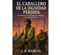 EL CABALLERO DE LA DIGNIDAD PERDIDA: Una adaptación de Don Quijote de la Mancha a los tiempos actuales