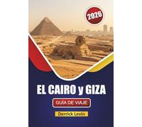 EL CAIRO y GIZA GUÍA DE VIAJE 2026: Descubre monumentos antiguos, gemas ocultas, cocina local y experiencias culturales en las ciudades icónicas de Egipto