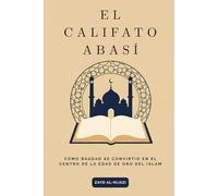 El Califato Abasí: Cómo Bagdad se convirtió en el centro de la Edad de Oro del Islam. (Colección de Historia Islámica Temprana)