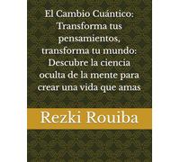 El Cambio Cuántico: Transforma tus pensamientos, transforma tu mundo: Descubre la ciencia oculta de la mente para crear una vida que amas: 7 (El Camino Cuántico: Viviendo Más Allá de los Límites)