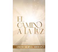 El Camino a la Luz: La historia real de mi encuentro espiritual y la experiencia cercana a la muerte… y el mensaje que me devolvió a la vida.