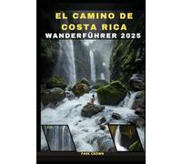 EL CAMINO DE COSTA RICA TRAIL WANDERFÜHRER 2025 (YOUR TRAVEL ROAD MAP TO YOUR DESTINATION AROUND THE CONTINETS)