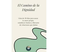 El Camino de la Dignidad: Guía de 30 días para sanar tu amor propio, establecer límites y liberarte de relaciones que dañan