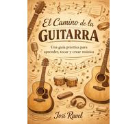 El Camino de la Guitarra: Una guía práctica para aprender, tocar y crear música