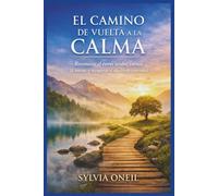 EL CAMINO DE VUELTA A LA CALMA: Reconocer el estrés oculto, calmar la mente y recuperar el equilibrio emocional.