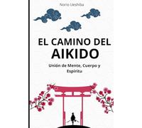 El Camino del Aikido: Unión de Mente, Cuerpo y Espíritu (Artes Marciales)