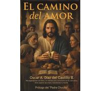 El Camino del Amor: Mis experiencias con Dios y un método para conectarte con Él, vivir en su amor, superar las crisis y transformar tu mundo.