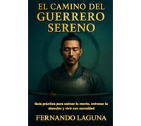 EL CAMINO DEL GUERRERO SERENO: Guía práctica para calmar la mente, entrenar la atención y vivir con serenidad