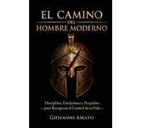 El Camino del Hombre Moderno: Disciplina, Estoicismo y Propósito para Recuperar el Control de tu Vida (El Arte de la Seducción)