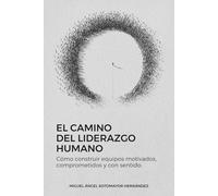 El Camino del Liderazgo Humano: Cómo construir equipos motivados, comprometidos y con sentido